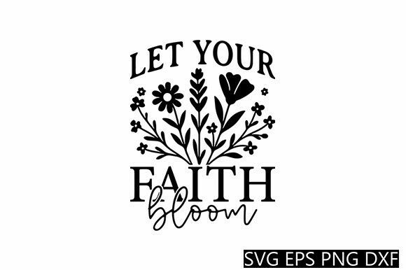 Faith Bloom SVG Christian Quote: A Graphic Design Asset for Crafts and Graphics